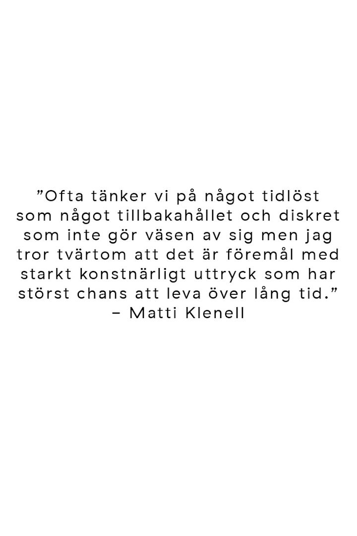 Citat från formgivaren Matti Klenell om tidlös design och hur det är föremål med starkt konstnärligt uttryck som kan leva länge. 