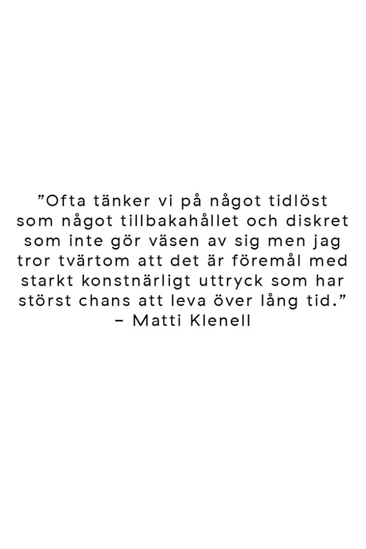 Citat från formgivaren Matti Klenell om tidlös design och hur det är föremål med starkt konstnärligt uttryck som kan leva länge. 